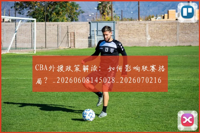 CBA外援政策解读:如何影响联赛格局?_20260608145028_20260702163927_20260712044500