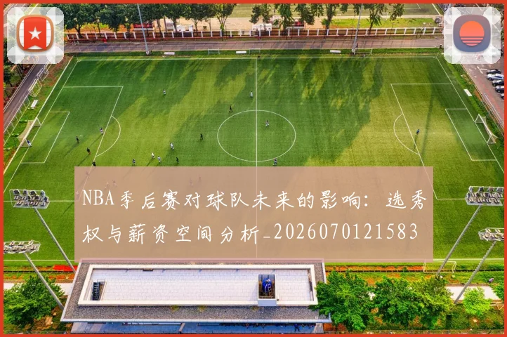 NBA季后赛对球队未来的影响:选秀权与薪资空间分析_20260701215838