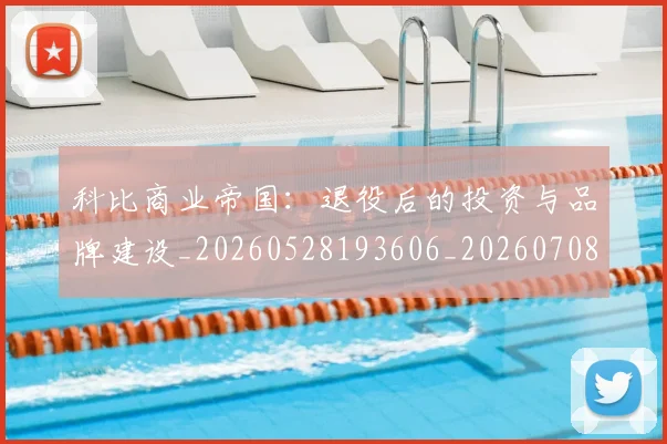 科比商业帝国:退役后的投资与品牌建设_20260528193606_20260708195217