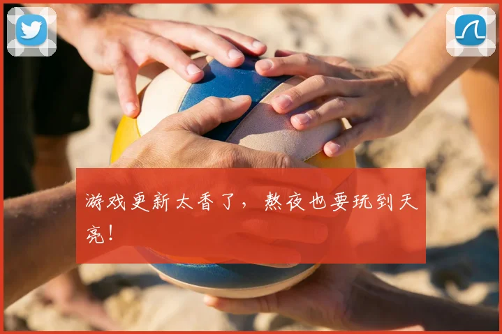 游戏更新太香了，熬夜也要玩到天亮！