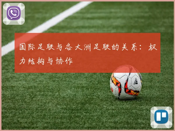 国际足联与各大洲足联的关系:权力结构与协作