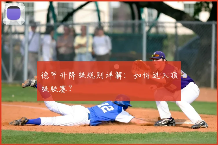 德甲升降级规则详解：如何进入顶级联赛？