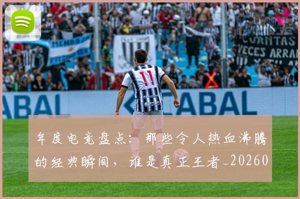 年度电竞盘点:那些令人热血沸腾的经典瞬间,谁是真正王者_20260722155107