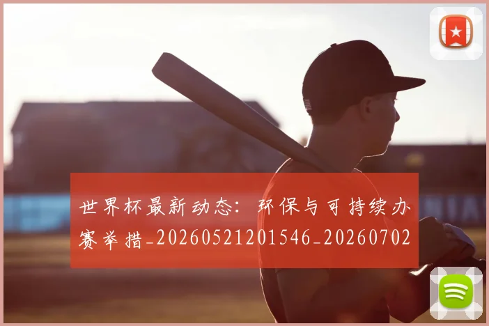 世界杯最新动态:环保与可持续办赛举措_20260521201546_20260702174127