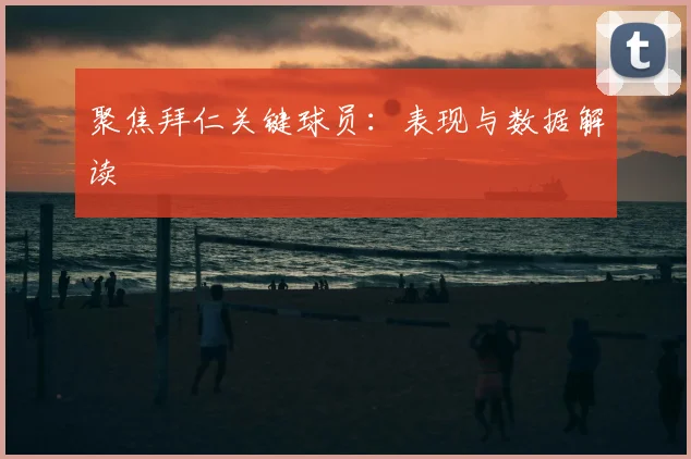 聚焦拜仁关键球员:表现与数据解读