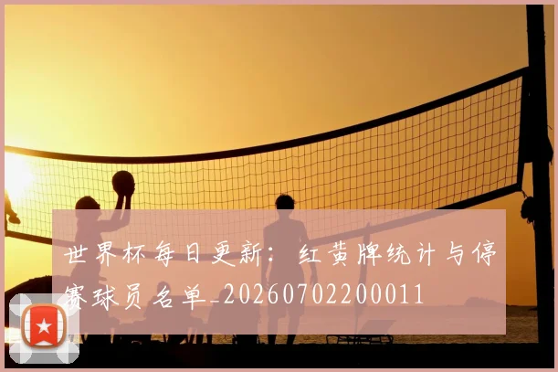 世界杯每日更新:红黄牌统计与停赛球员名单_20260702200011