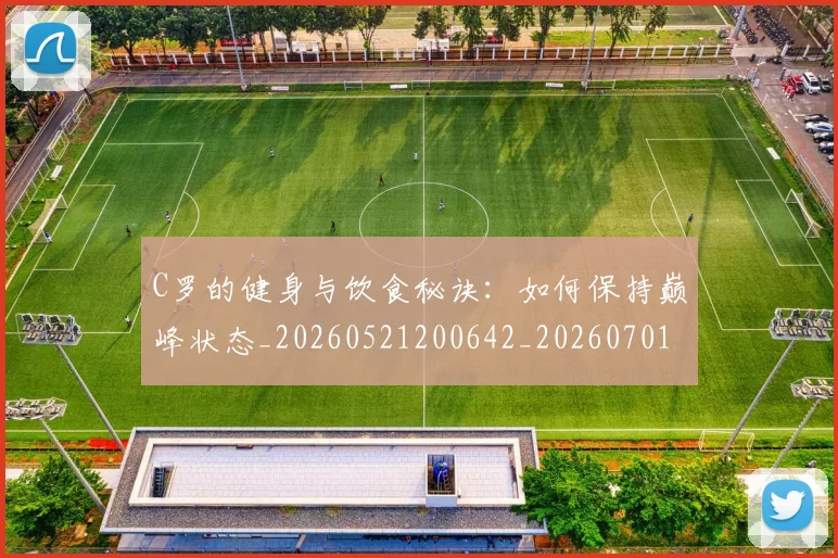 C罗的健身与饮食秘诀：如何保持巅峰状态_20260521200642_20260701213240