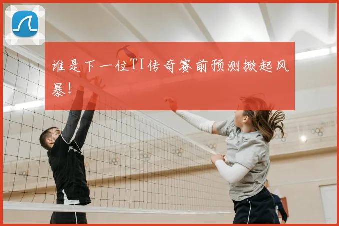 谁是下一位TI传奇赛前预测掀起风暴!