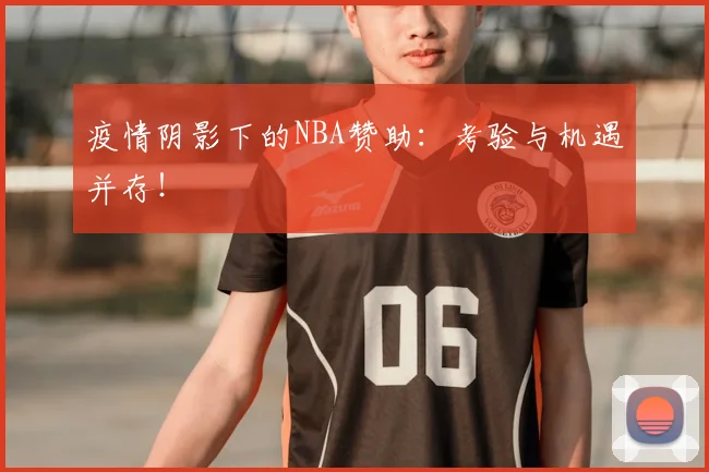 疫情阴影下的NBA赞助:考验与机遇并存!