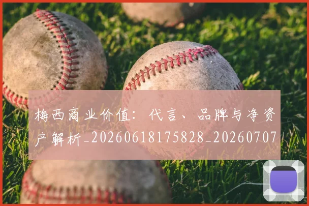 梅西商业价值：代言、品牌与净资产解析_20260618175828_20260707023018