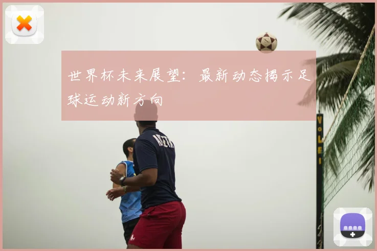 世界杯未来展望:最新动态揭示足球运动新方向