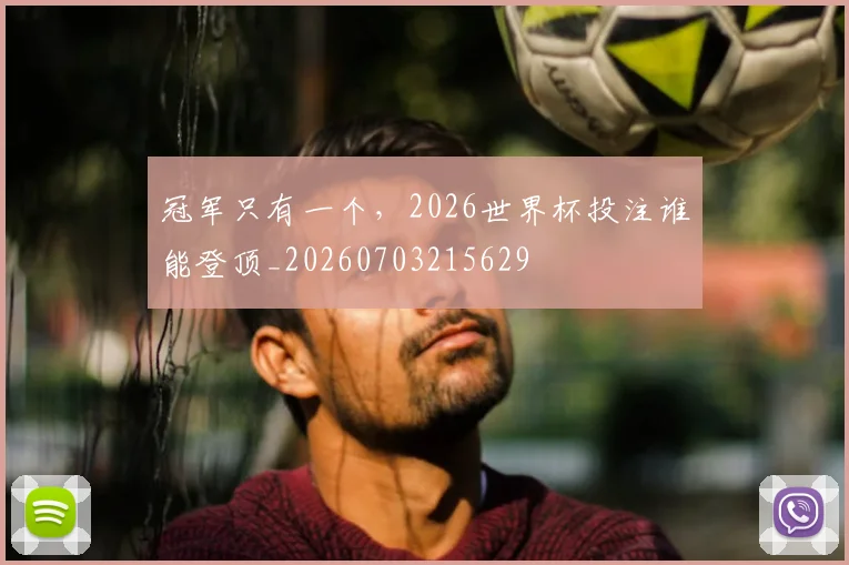 冠军只有一个,2026世界杯投注谁能登顶_20260703215629