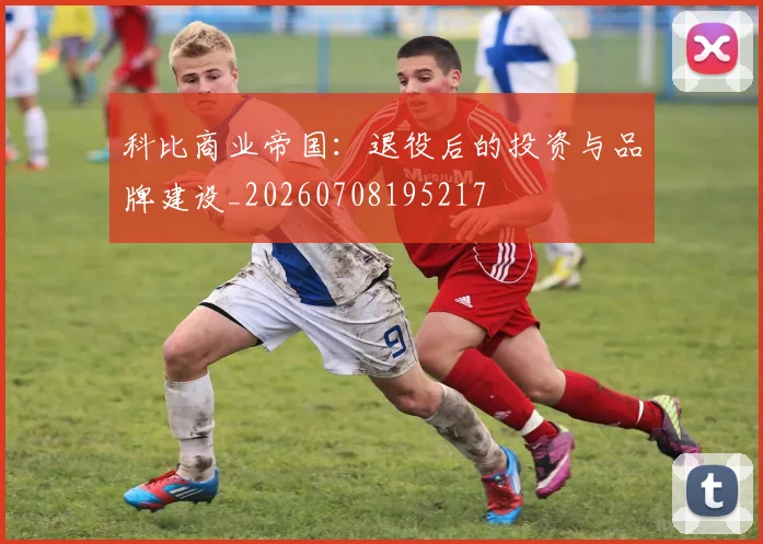 科比商业帝国:退役后的投资与品牌建设_20260708195217