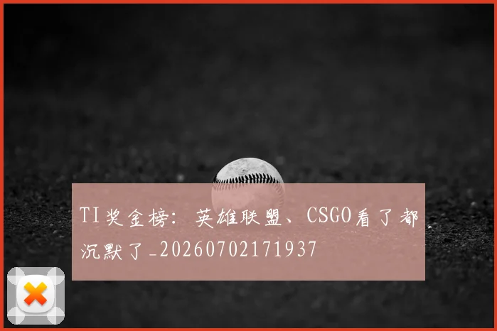 TI奖金榜:英雄联盟、CSGO看了都沉默了_20260702171937
