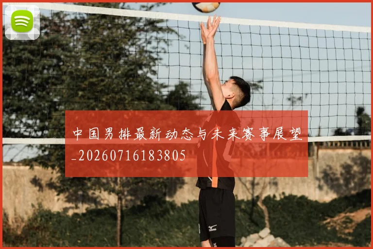 中国男排最新动态与未来赛事展望_20260716183805