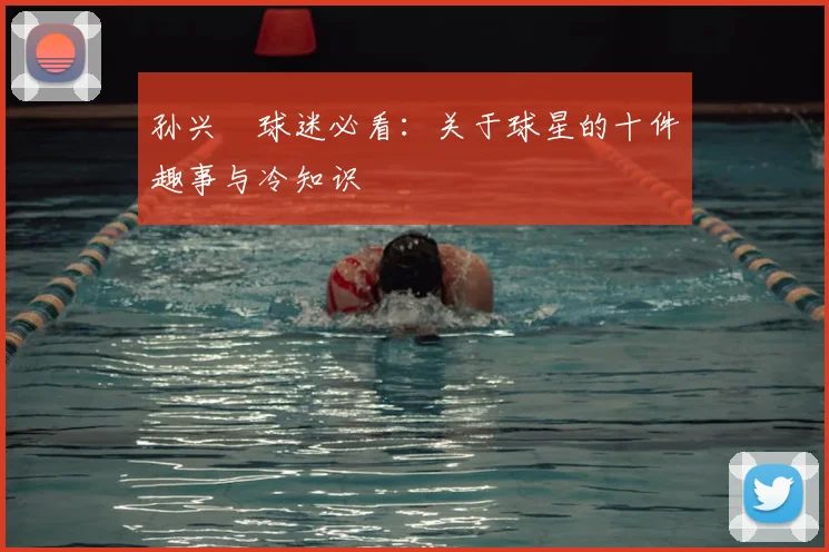 孙兴慜球迷必看：关于球星的十件趣事与冷知识