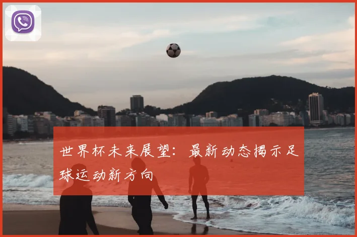 世界杯未来展望:最新动态揭示足球运动新方向