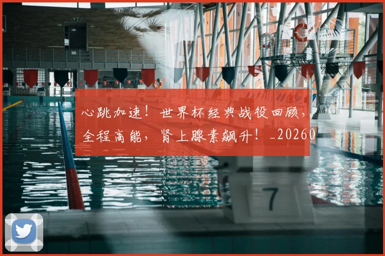 心跳加速!世界杯经典战役回顾,全程高能,肾上腺素飙升!_20260722163710