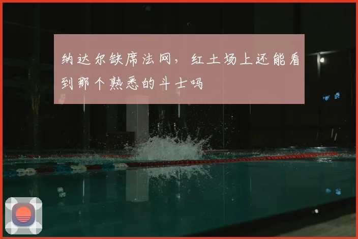 纳达尔缺席法网,红土场上还能看到那个熟悉的斗士吗