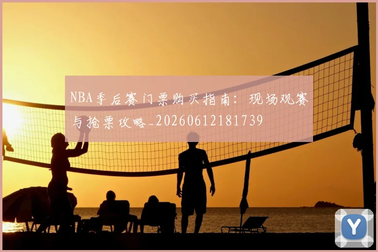 NBA季后赛门票购买指南：现场观赛与抢票攻略_20260612181739