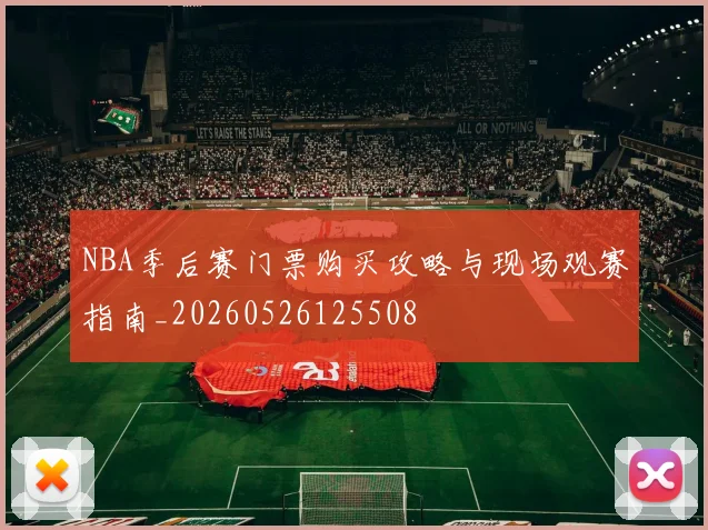 NBA季后赛门票购买攻略与现场观赛指南_20260526125508