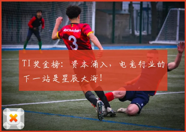 TI奖金榜:资本涌入,电竞行业的下一站是星辰大海!