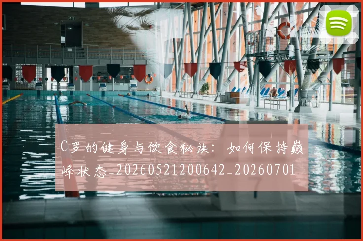 C罗的健身与饮食秘诀：如何保持巅峰状态_20260521200642_20260701213240