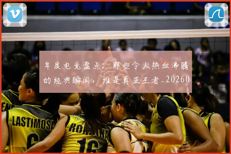 年度电竞盘点:那些令人热血沸腾的经典瞬间,谁是真正王者_20260722155107