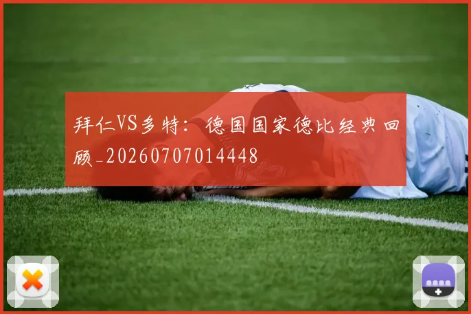 拜仁VS多特：德国国家德比经典回顾_20260707014448