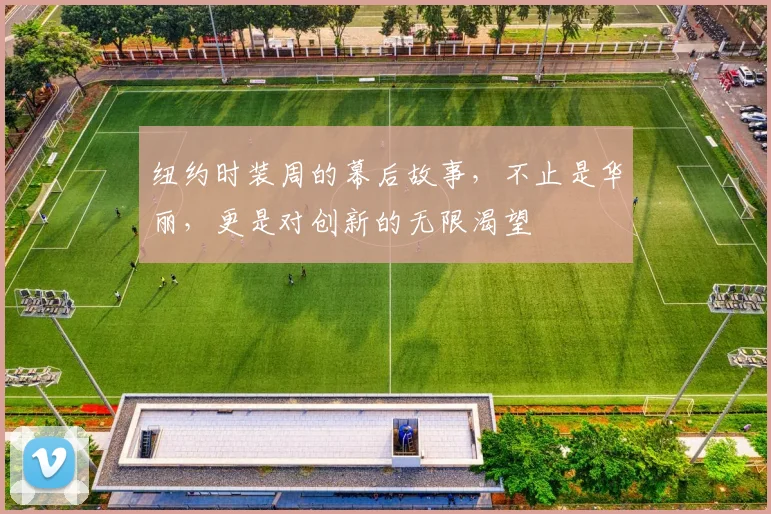 纽约时装周的幕后故事,不止是华丽,更是对创新的无限渴望