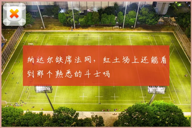 纳达尔缺席法网,红土场上还能看到那个熟悉的斗士吗