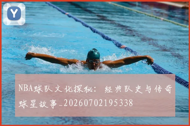 NBA球队文化探秘:经典队史与传奇球星故事_20260702195338
