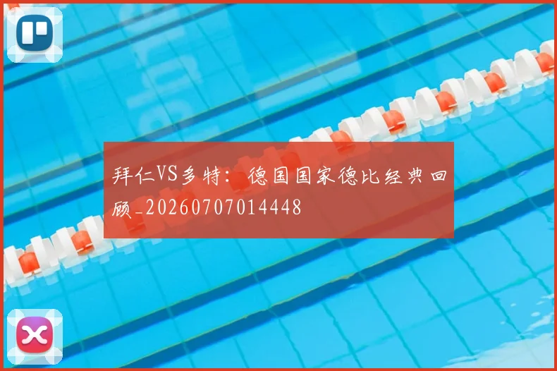 拜仁VS多特：德国国家德比经典回顾_20260707014448