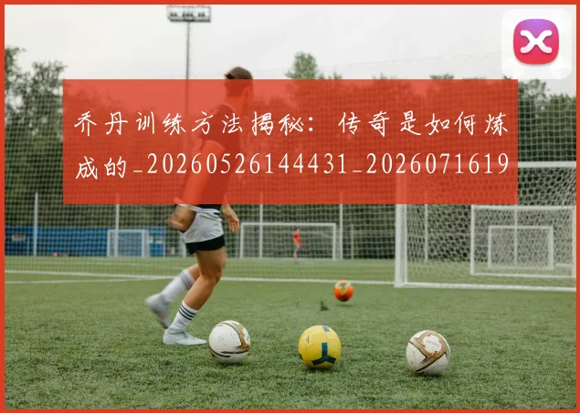 乔丹训练方法揭秘：传奇是如何炼成的_20260526144431_20260716192645