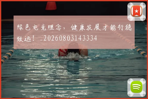 绿色电竞理念,健康发展才能行稳致远!_20260803143334
