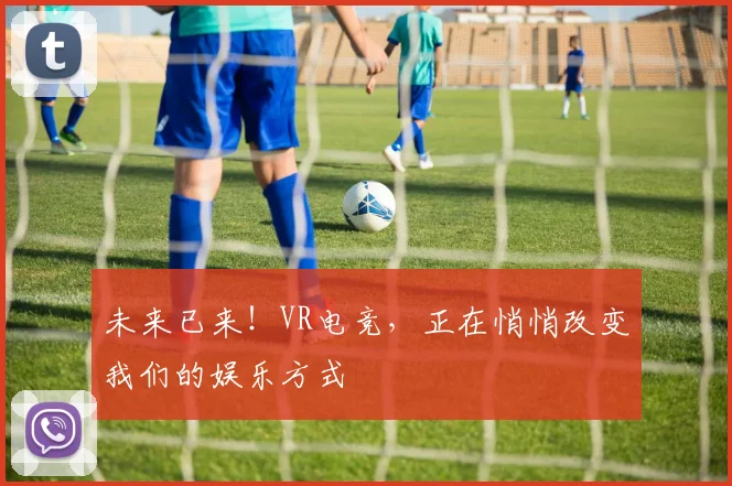 未来已来！VR电竞，正在悄悄改变我们的娱乐方式