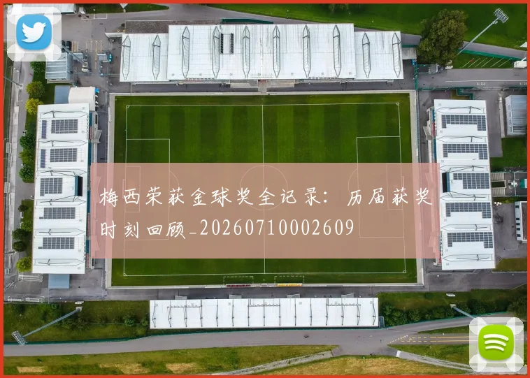 梅西荣获金球奖全记录：历届获奖时刻回顾_20260710002609