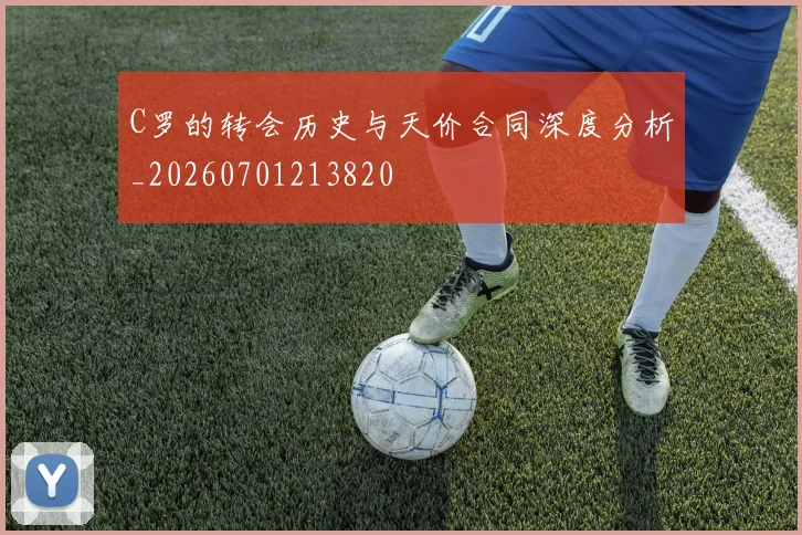 C罗的转会历史与天价合同深度分析_20260701213820