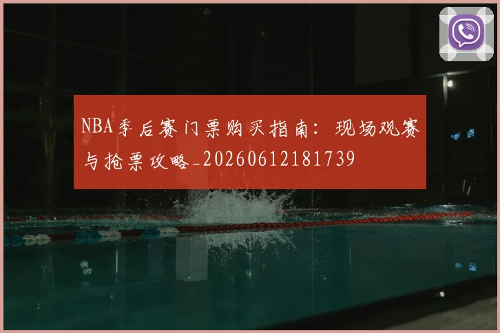 NBA季后赛门票购买指南：现场观赛与抢票攻略_20260612181739